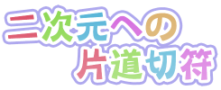 二次元への片道切符